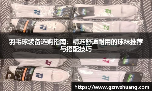 羽毛球装备选购指南:精选舒适耐用的球袜推荐与搭配技巧