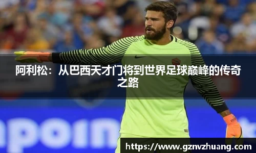 阿利松：从巴西天才门将到世界足球巅峰的传奇之路