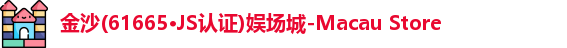 金沙(61665·JS认证)娱场城-Macau Store